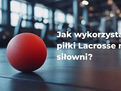 Jak wykorzystać piłki Lacrosse na siłowni?